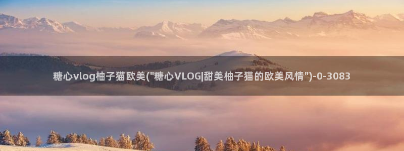 ccav糖心vlog:糖心vlog柚子猫