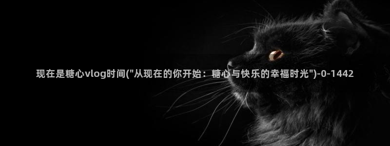 糖心少女vlog内容:现在是糖心vlog
